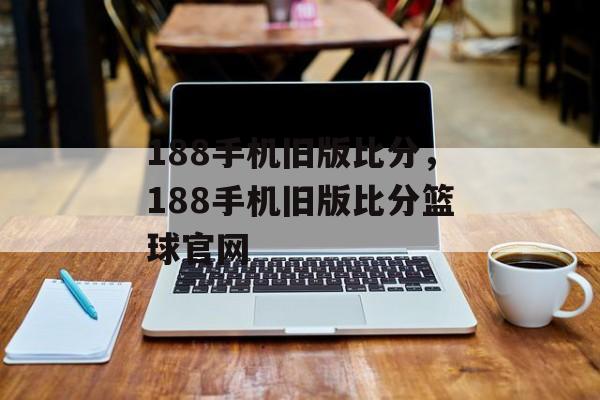 188手机旧版比分，188手机旧版比分篮球官网