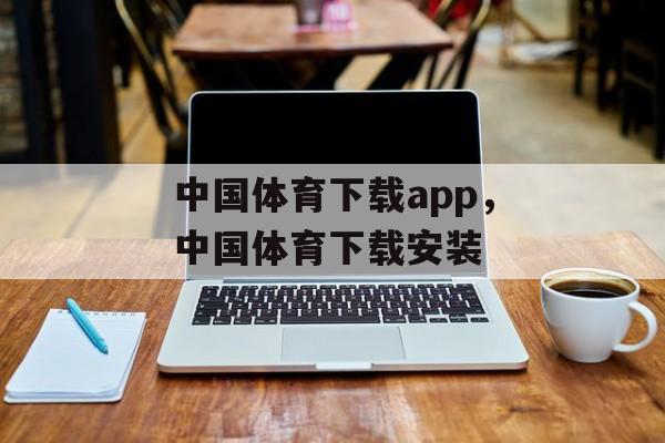 中国体育下载app，中国体育下载安装