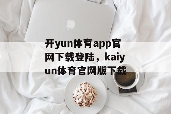 开yun体育app官网下载登陆，kaiyun体育官网版下载