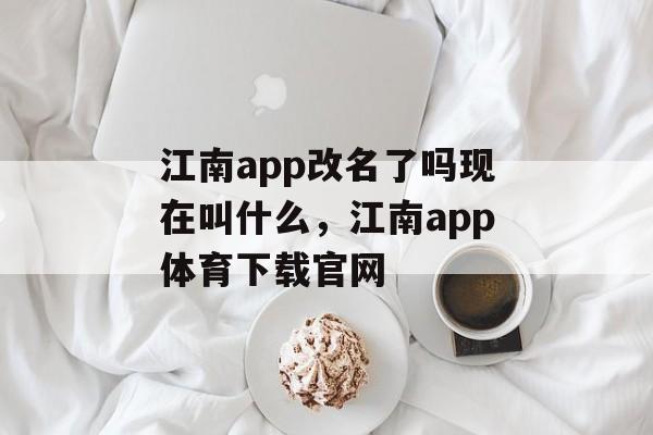 江南app改名了吗现在叫什么，江南app体育下载官网