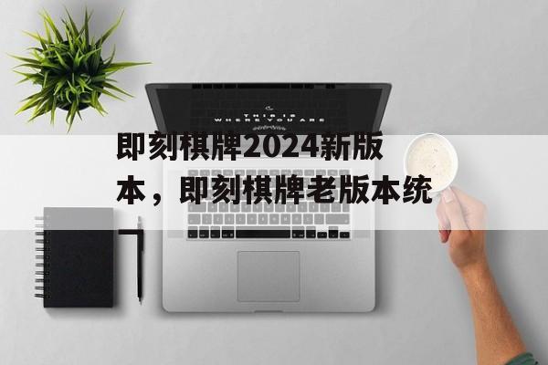 即刻棋牌2024新版本，即刻棋牌老版本统一