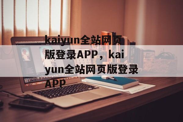 kaiyun全站网页版登录APP，kaiyun全站网页版登录APP