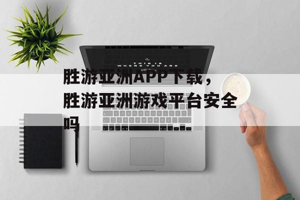 胜游亚洲APP下载，胜游亚洲游戏平台安全吗