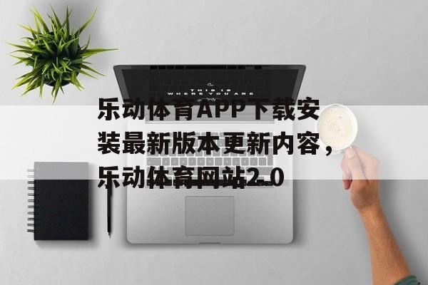 乐动体育APP下载安装最新版本更新内容，乐动体育网站2.0