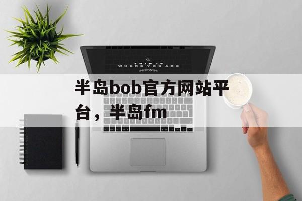 半岛bob官方网站平台，半岛fm